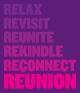 Relax, Revisit, Reunite, Rekindle, Reconnect, Reunion.