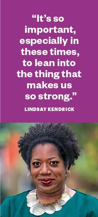 “It’s so important, especially in these times, to lean into the thing that makes us so strong.” Lindsay Kendrick