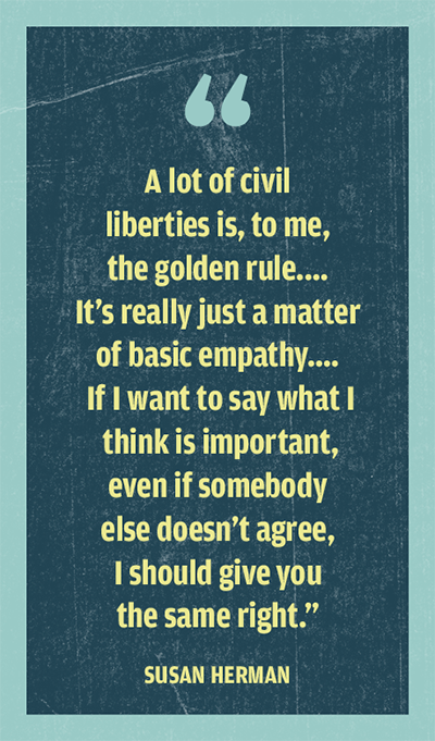Quote from Susan Herman: "A lot of civil liberties is, to me, the golden rule.... It's really just a matter of basic empathy.... If I want to say what I think is important, even if somebody else doesn't agree, I should give you the same right."