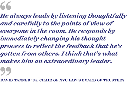 "He always leads by listening thoughtfully and carefully to the points of view of everyone in the room. He responds by immediately changing his thought process to reflect the feedback that he’s gotten from others. I think that’s what makes him an extraordinary leader.”