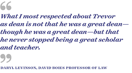 “What I most respected about Trevor as dean is not that he was a great dean—though he was a great dean—but that he never stopped being a great scholar and teacher.”