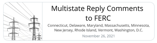 Multistate Reply Comments to FERC: Connecticut, Delaware, Maryland, Massachusetts, Minnesota, New Jersey, Rhode Island, Vermont, Washington, D.C. -- November 26, 2021