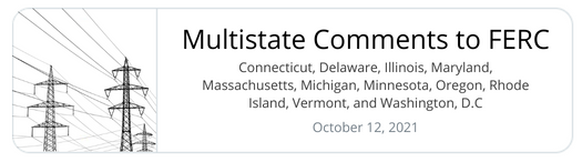 Multistate Comments to FERC: Connecticut, Delaware, Illinois, Maryland, Massachusetts, Michigan, Minnesota, Oregon, Rhode Island, Vermont, and Washington, D.C. - October 12, 2021
